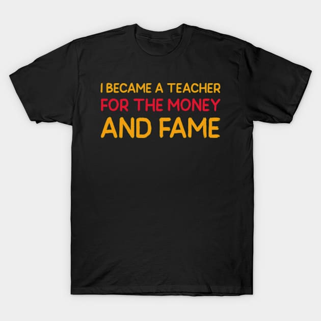 I became a teacher for the money and fame T-Shirt by ZENAMAY